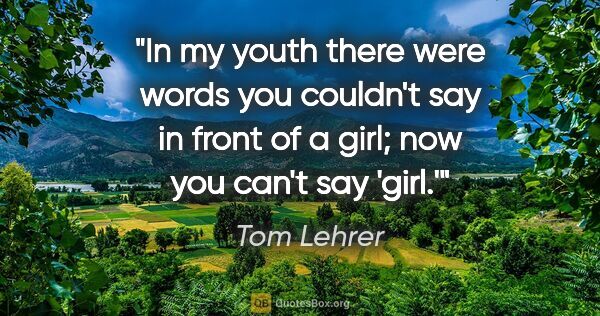 Tom Lehrer quote: "In my youth there were words you couldn't say in front of a..."