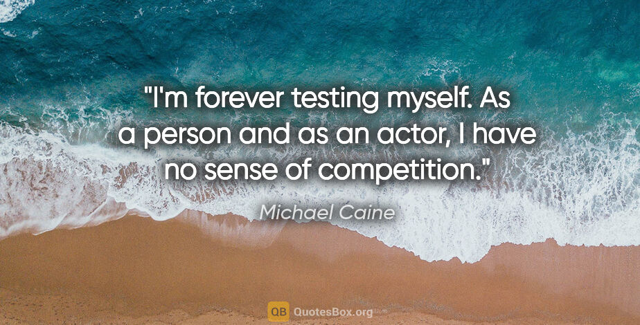 Michael Caine quote: "I'm forever testing myself. As a person and as an actor, I..."