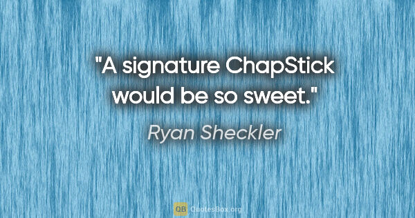 Ryan Sheckler quote: "A signature ChapStick would be so sweet."