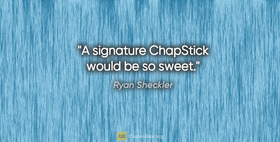 Ryan Sheckler quote: "A signature ChapStick would be so sweet."