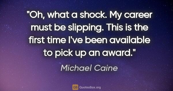 Michael Caine quote: "Oh, what a shock. My career must be slipping. This is the..."