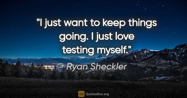 Ryan Sheckler quote: "I just want to keep things going. I just love testing myself."