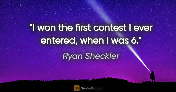 Ryan Sheckler quote: "I won the first contest I ever entered, when I was 6."