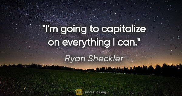 Ryan Sheckler quote: "I'm going to capitalize on everything I can."