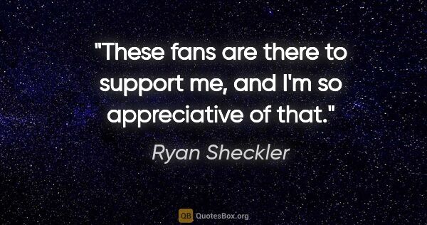 Ryan Sheckler quote: "These fans are there to support me, and I'm so appreciative of..."