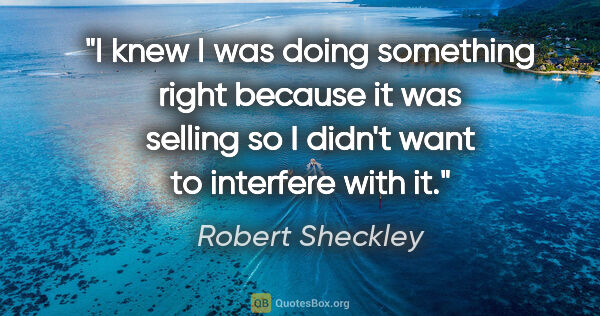Robert Sheckley quote: "I knew I was doing something right because it was selling so I..."