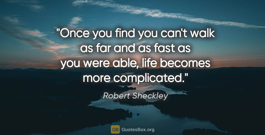 Robert Sheckley quote: "Once you find you can't walk as far and as fast as you were..."