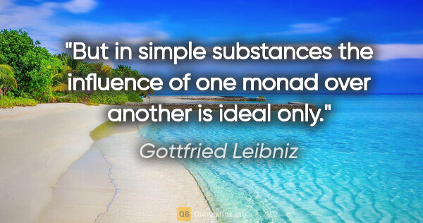 Gottfried Leibniz quote: "But in simple substances the influence of one monad over..."