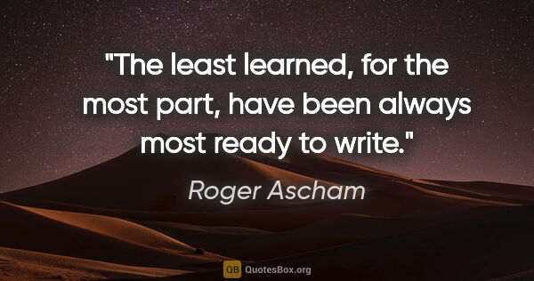 Roger Ascham quote: "The least learned, for the most part, have been always most..."