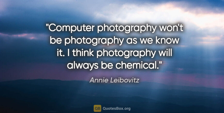 Annie Leibovitz quote: "Computer photography won't be photography as we know it. I..."
