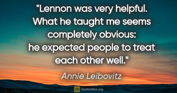 Annie Leibovitz quote: "Lennon was very helpful. What he taught me seems completely..."
