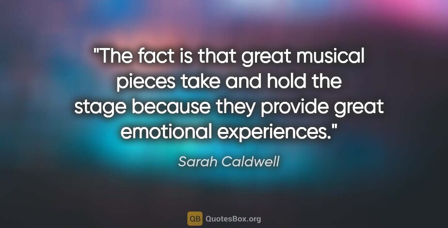 Sarah Caldwell quote: "The fact is that great musical pieces take and hold the stage..."