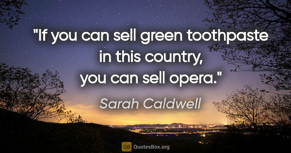 Sarah Caldwell quote: "If you can sell green toothpaste in this country, you can sell..."