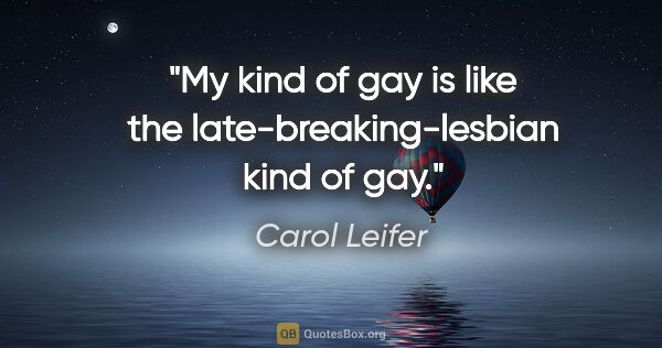Carol Leifer quote: "My kind of gay is like the late-breaking-lesbian kind of gay."