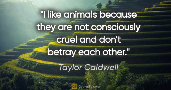 Taylor Caldwell quote: "I like animals because they are not consciously cruel and..."