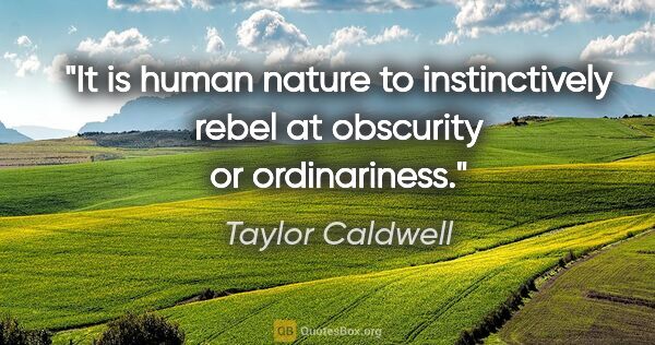 Taylor Caldwell quote: "It is human nature to instinctively rebel at obscurity or..."