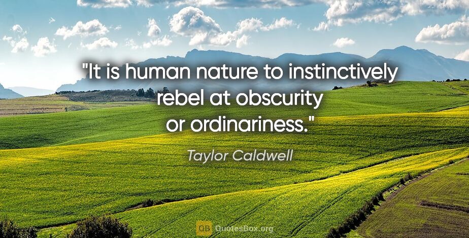 Taylor Caldwell quote: "It is human nature to instinctively rebel at obscurity or..."