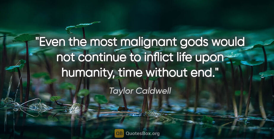 Taylor Caldwell quote: "Even the most malignant gods would not continue to inflict..."