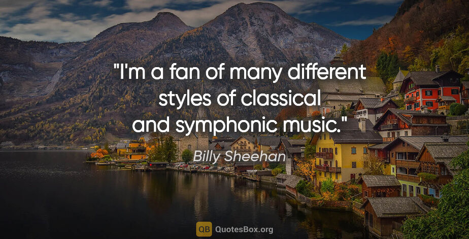 Billy Sheehan quote: "I'm a fan of many different styles of classical and symphonic..."