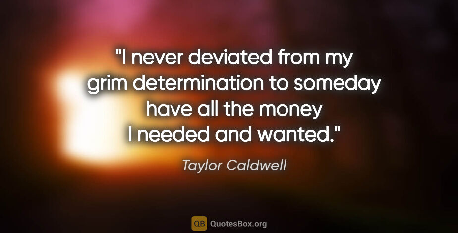 Taylor Caldwell quote: "I never deviated from my grim determination to someday have..."