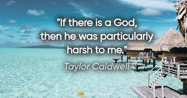 Taylor Caldwell quote: "If there is a God, then he was particularly harsh to me."
