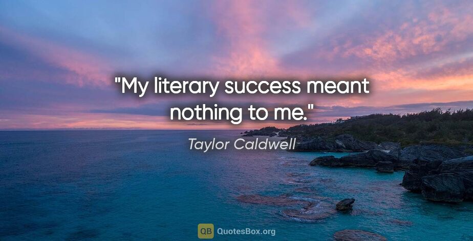 Taylor Caldwell quote: "My literary success meant nothing to me."