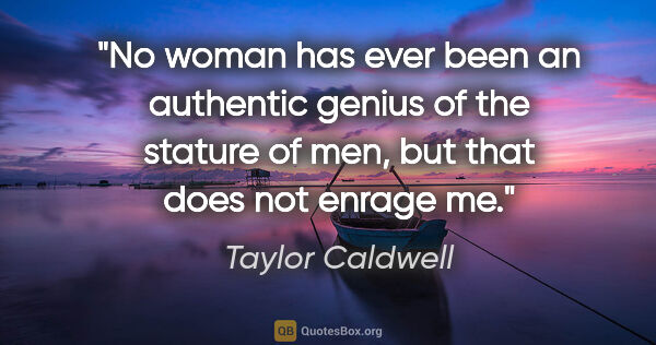 Taylor Caldwell quote: "No woman has ever been an authentic genius of the stature of..."