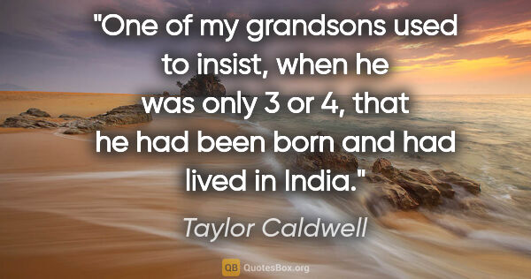 Taylor Caldwell quote: "One of my grandsons used to insist, when he was only 3 or 4,..."