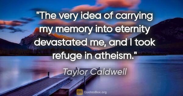 Taylor Caldwell quote: "The very idea of carrying my memory into eternity devastated..."