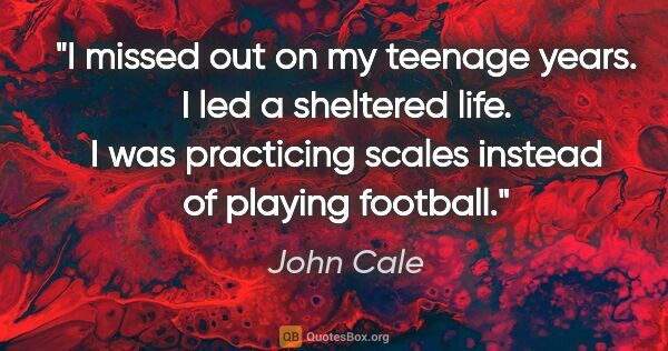 John Cale quote: "I missed out on my teenage years. I led a sheltered life. I..."