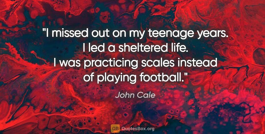 John Cale quote: "I missed out on my teenage years. I led a sheltered life. I..."