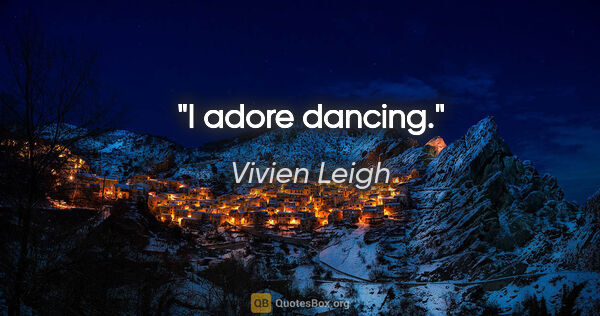 Vivien Leigh quote: "I adore dancing."