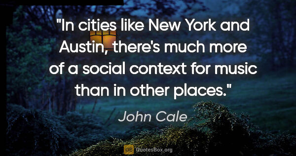 John Cale quote: "In cities like New York and Austin, there's much more of a..."