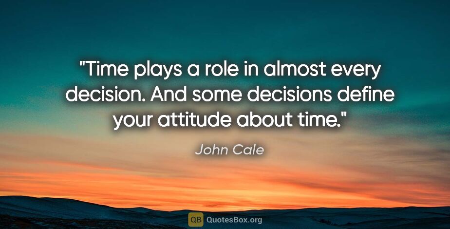 John Cale quote: "Time plays a role in almost every decision. And some decisions..."