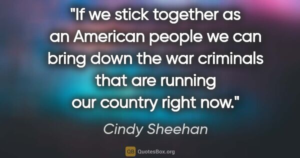 Cindy Sheehan quote: "If we stick together as an American people we can bring down..."