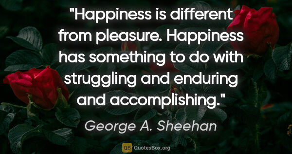 George A. Sheehan quote: "Happiness is different from pleasure. Happiness has something..."
