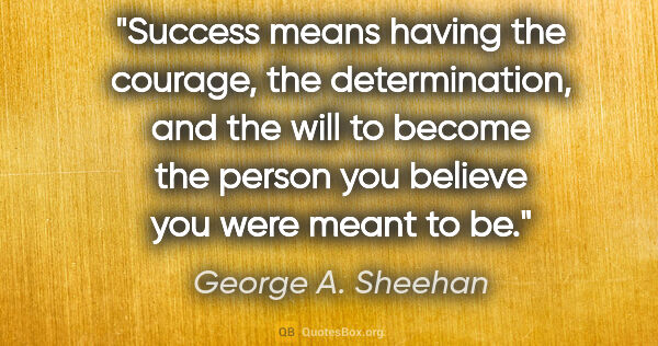 George A. Sheehan quote: "Success means having the courage, the determination, and the..."