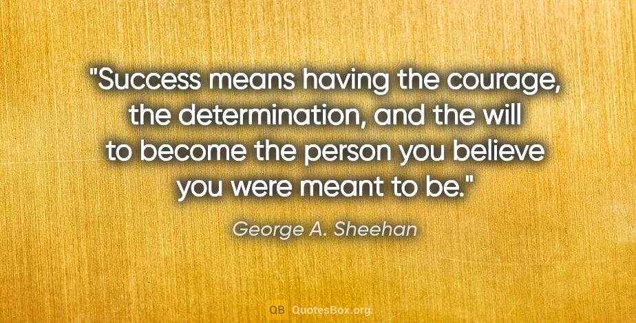 George A. Sheehan quote: "Success means having the courage, the determination, and the..."
