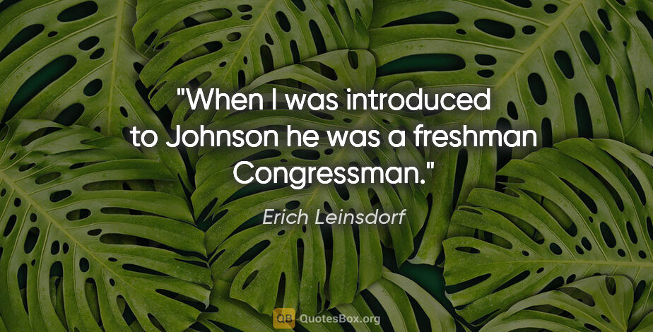 Erich Leinsdorf quote: "When I was introduced to Johnson he was a freshman Congressman."