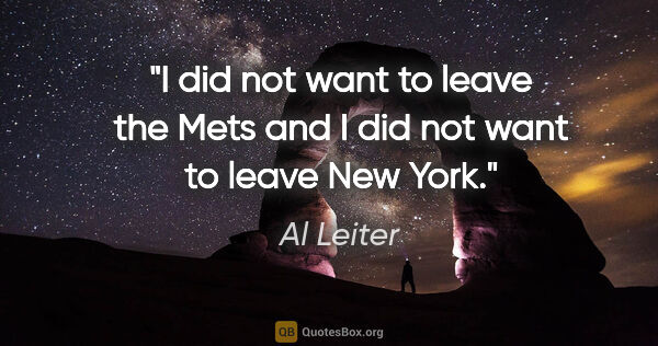Al Leiter quote: "I did not want to leave the Mets and I did not want to leave..."