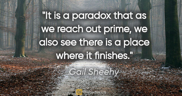 Gail Sheehy quote: "It is a paradox that as we reach out prime, we also see there..."