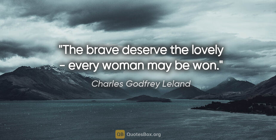 Charles Godfrey Leland quote: "The brave deserve the lovely - every woman may be won."