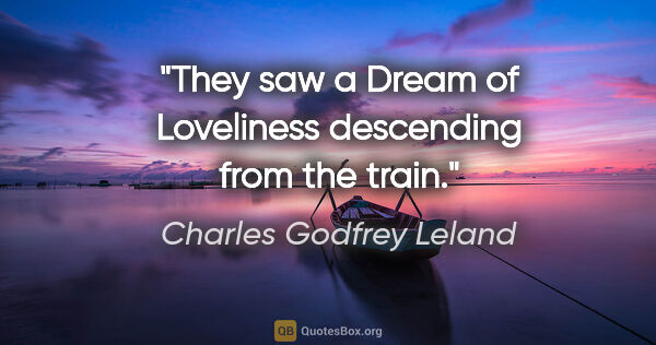 Charles Godfrey Leland quote: "They saw a Dream of Loveliness descending from the train."