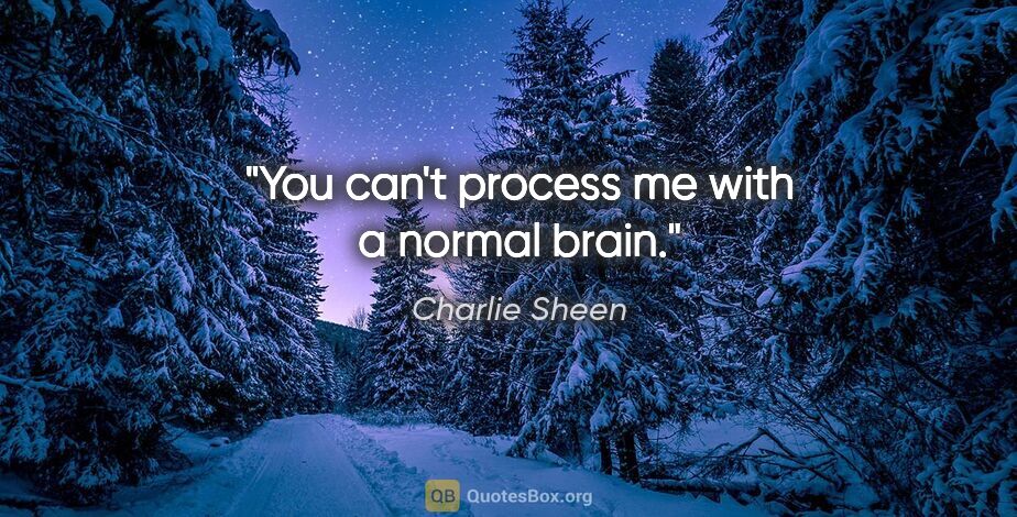 Charlie Sheen quote: "You can't process me with a normal brain."