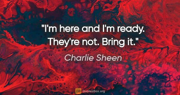 Charlie Sheen quote: "I'm here and I'm ready. They're not. Bring it."