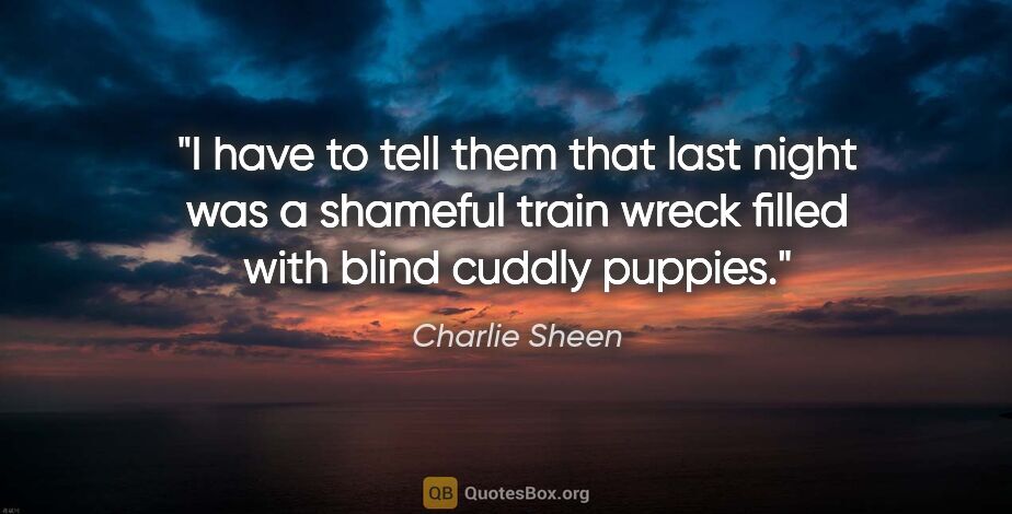 Charlie Sheen quote: "I have to tell them that last night was a shameful train wreck..."