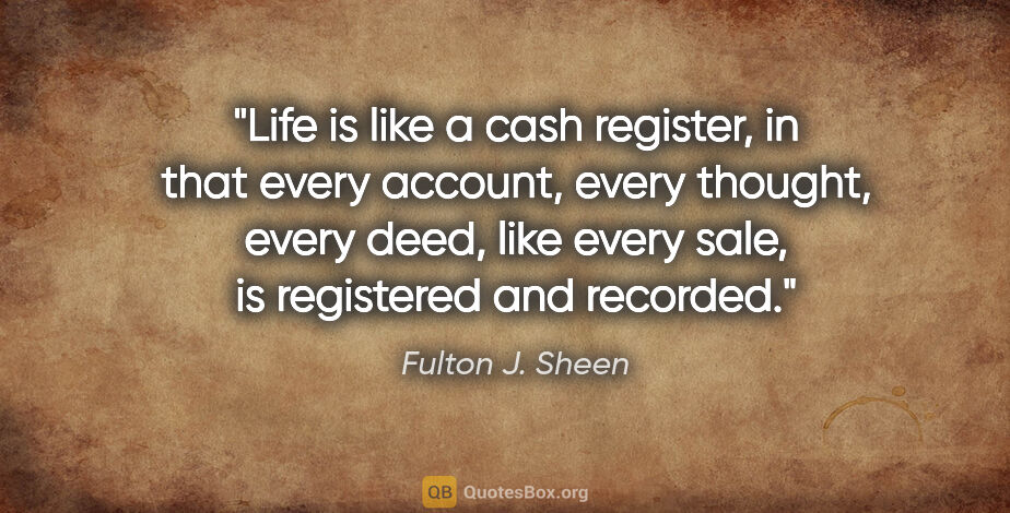 Fulton J. Sheen quote: "Life is like a cash register, in that every account, every..."
