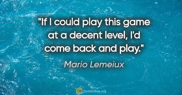 Mario Lemeiux quote: "If I could play this game at a decent level, I'd come back and..."