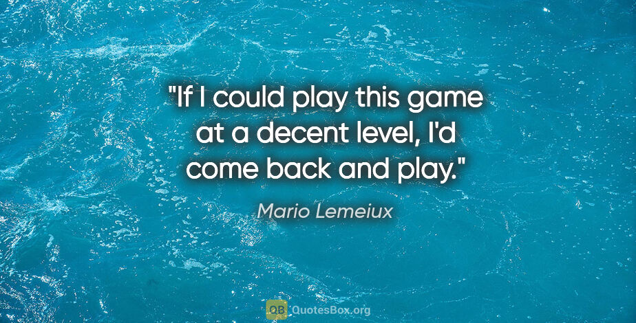 Mario Lemeiux quote: "If I could play this game at a decent level, I'd come back and..."