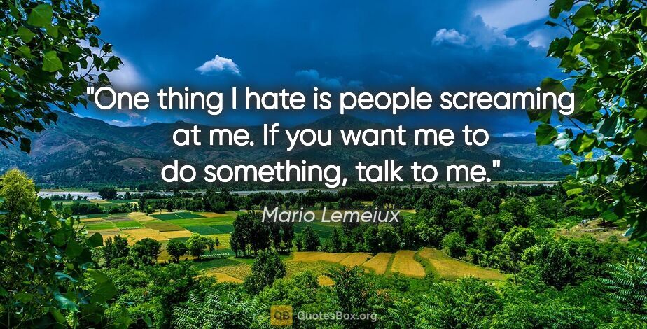 Mario Lemeiux quote: "One thing I hate is people screaming at me. If you want me to..."